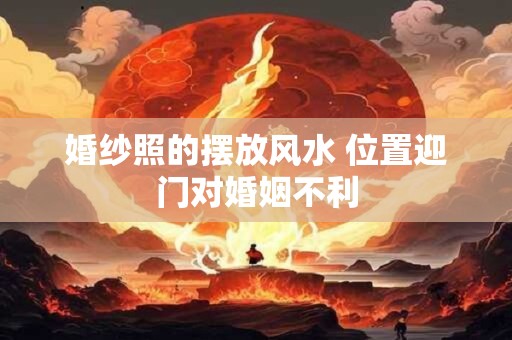 婚纱照的摆放风水 位置迎门对婚姻不利