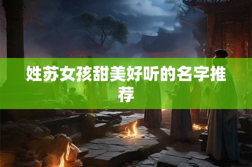 姓苏女孩甜美好听的名字推荐