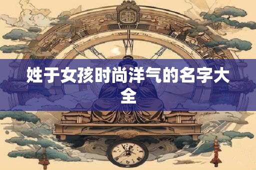 姓于女孩时尚洋气的名字大全