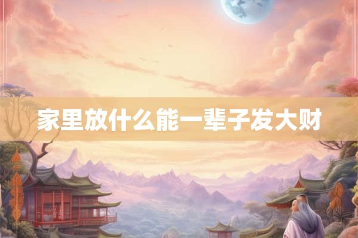 家里放什么能一辈子发大财
