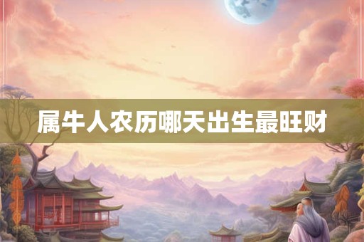 属牛人农历哪天出生最旺财
