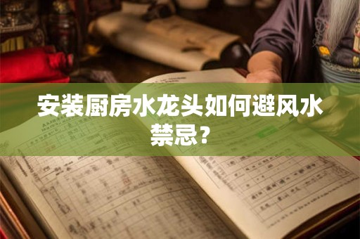 安装厨房水龙头如何避风水禁忌？