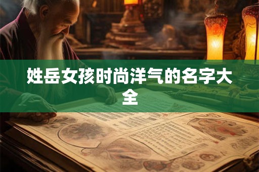 姓岳女孩时尚洋气的名字大全