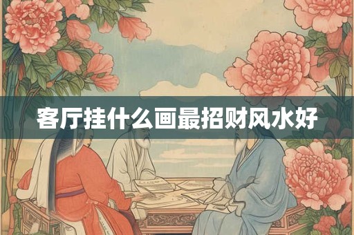 客厅挂什么画最招财风水好