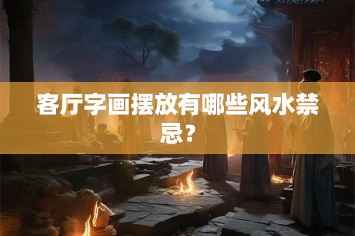 客厅字画摆放有哪些风水禁忌？