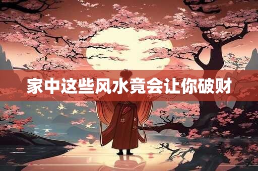 家中这些风水竟会让你破财