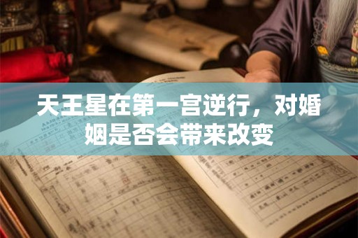 天王星在第一宫逆行，对婚姻是否会带来改变