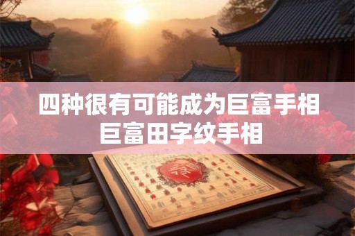 四种很有可能成为巨富手相 巨富田字纹手相