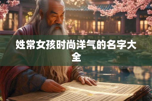 姓常女孩时尚洋气的名字大全