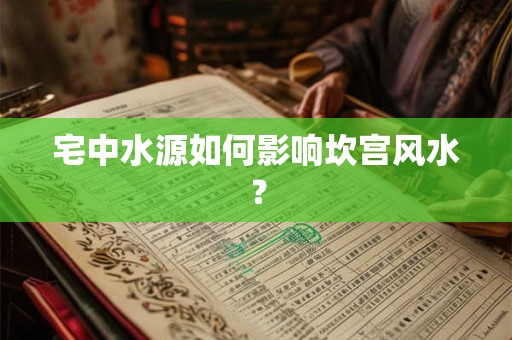 宅中水源如何影响坎宫风水？