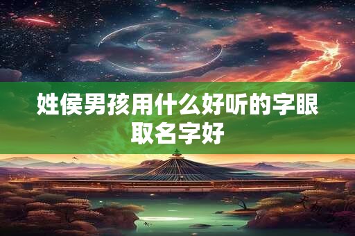 姓侯男孩用什么好听的字眼取名字好