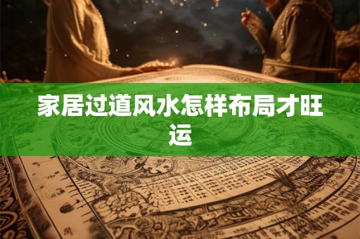 家居过道风水怎样布局才旺运