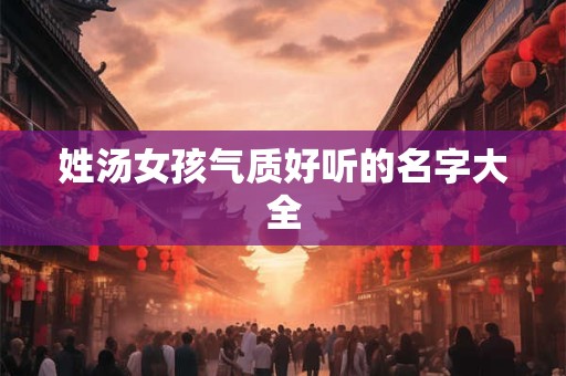 姓汤女孩气质好听的名字大全