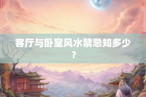 客厅与卧室风水禁忌知多少？