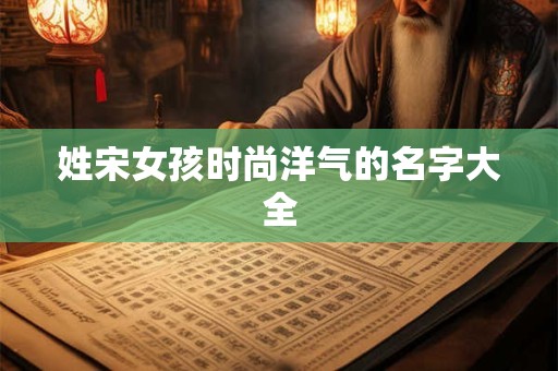 姓宋女孩时尚洋气的名字大全
