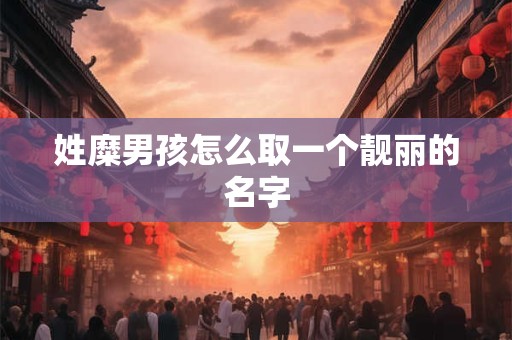 姓糜男孩怎么取一个靓丽的名字