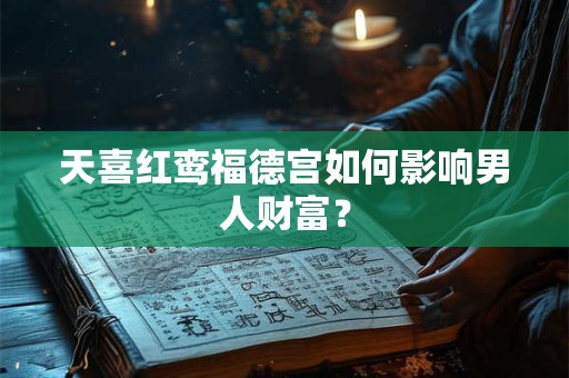 天喜红鸾福德宫如何影响男人财富？