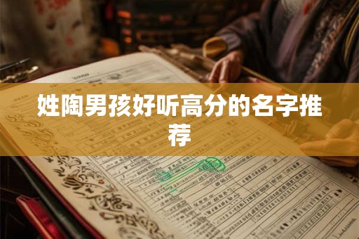 姓陶男孩好听高分的名字推荐 姓陶男孩好听高分的名字推荐