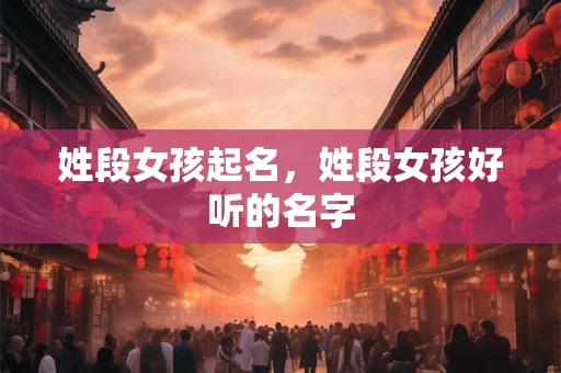 姓段女孩起名，姓段女孩好听的名字