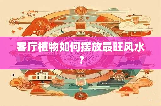 客厅植物如何摆放最旺风水？
