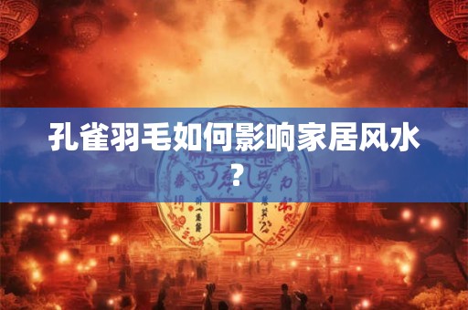 孔雀羽毛如何影响家居风水？