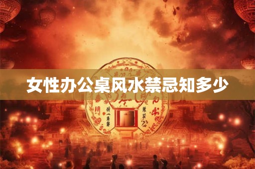 女性办公桌风水禁忌知多少