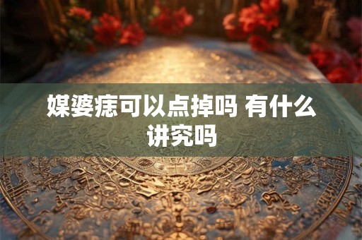 媒婆痣可以点掉吗 有什么讲究吗