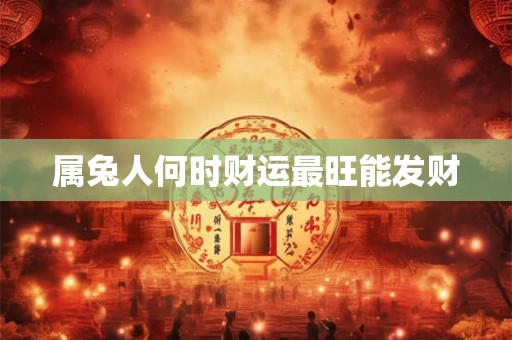 属兔人何时财运最旺能发财