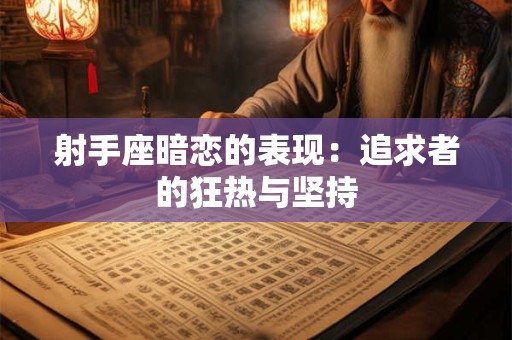 射手座暗恋的表现：追求者的狂热与坚持