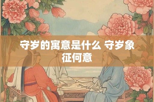 守岁的寓意是什么 守岁象征何意