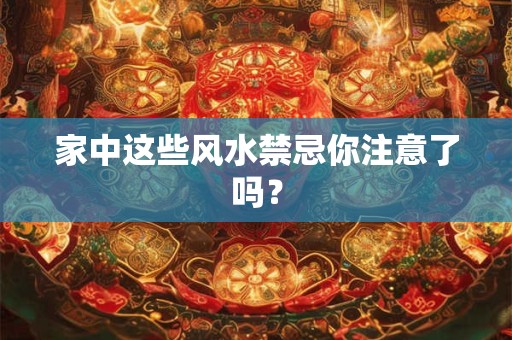 家中这些风水禁忌你注意了吗？