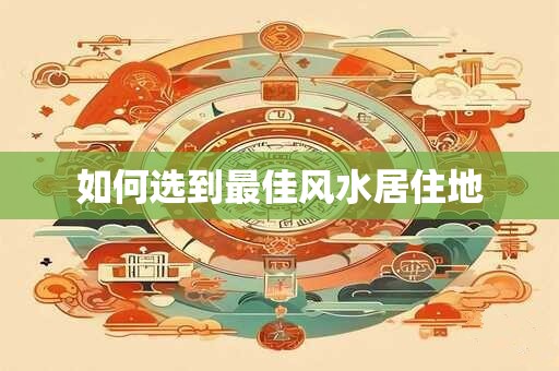 如何选到最佳风水居住地