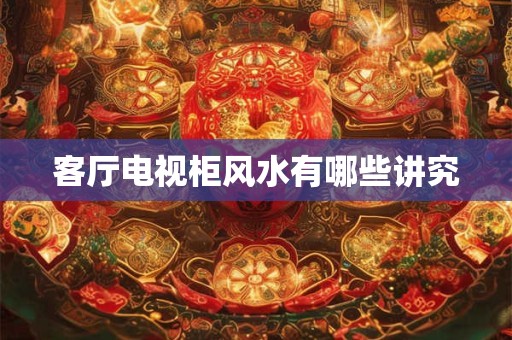 客厅电视柜风水有哪些讲究