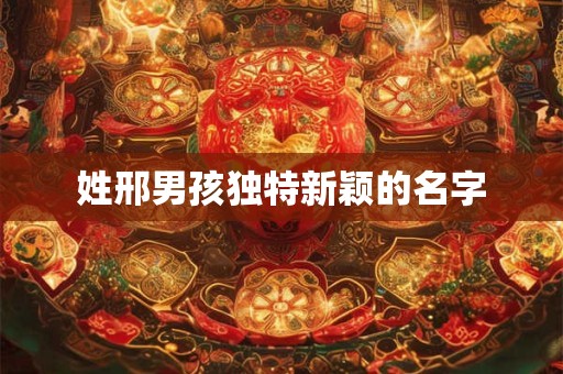 姓邢男孩独特新颖的名字
