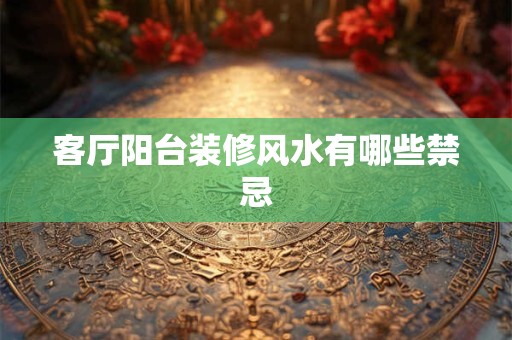 客厅阳台装修风水有哪些禁忌