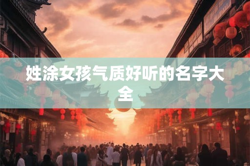 姓涂女孩气质好听的名字大全