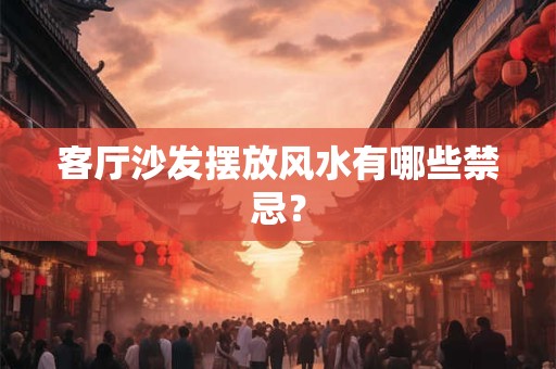 客厅沙发摆放风水有哪些禁忌？