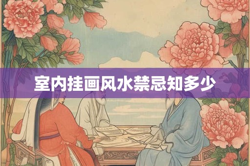 室内挂画风水禁忌知多少