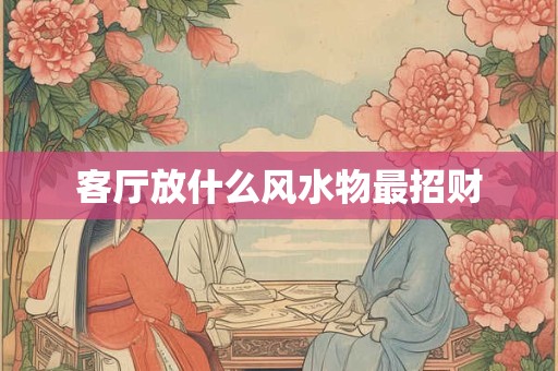 客厅放什么风水物最招财