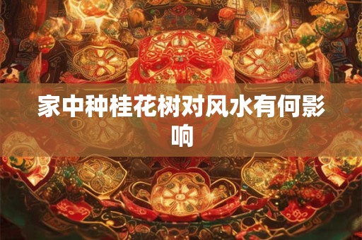 家中种桂花树对风水有何影响