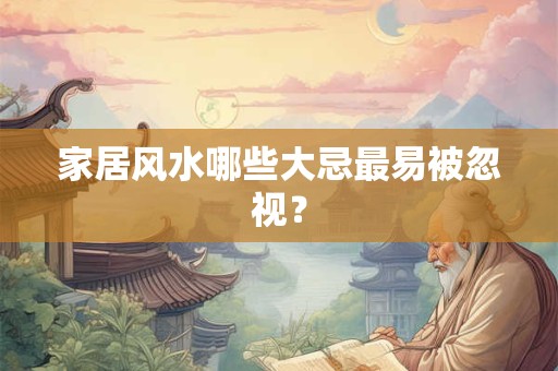 详细阅读:家居风水哪些大忌最易被忽视? 家居风水哪些大忌最易被忽视?