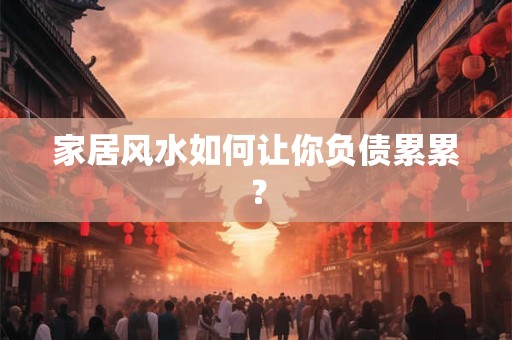家居风水如何让你负债累累？
