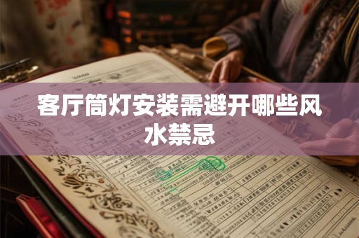 客厅筒灯安装需避开哪些风水禁忌