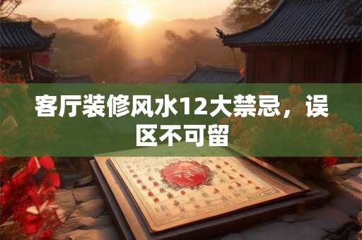 客厅装修风水12大禁忌，误区不可留