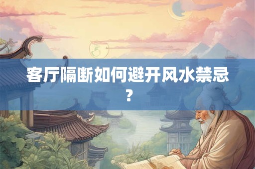 客厅隔断如何避开风水禁忌？