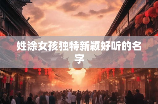 姓涂女孩独特新颖好听的名字