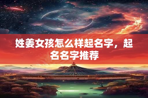 姓姜女孩怎么样起名字，起名名字推荐