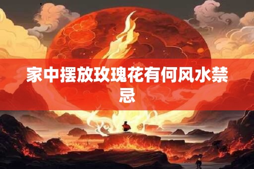 家中摆放玫瑰花有何风水禁忌