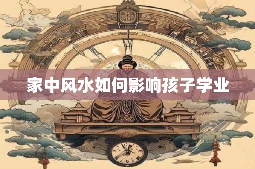 家中风水如何影响孩子学业