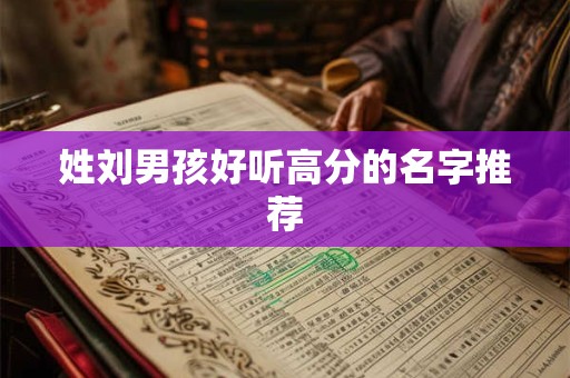 姓刘男孩好听高分的名字推荐 姓刘男孩好听高分的名字推荐
